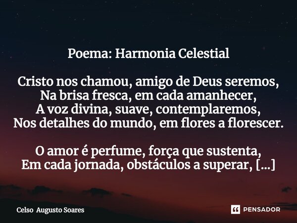 ⁠ Poema: Harmonia Celestial Cristo nos chamou, amigo de Deus seremos, Na brisa fresca, em cada amanhecer, A voz divina, suave, contemplaremos, Nos detalhes do m... Frase de Celso Augusto Soares.