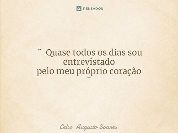 ⁠ ¨ Quase todos os dias sou entrevistado pelo meu próprio coração ¨... Frase de Celso Augusto Soares.
