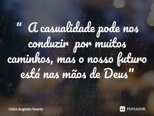 ⁠" A casualidade pode nos conduzir por muitos caminhos, mas o nosso futuro está nas mãos de Deus"... Frase de Celso Augusto Soares.