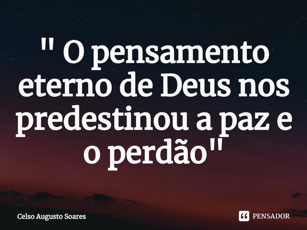 ⁠" O pensamento eterno de Deus nos predestinou a paz e o perdão"... Frase de Celso Augusto Soares.