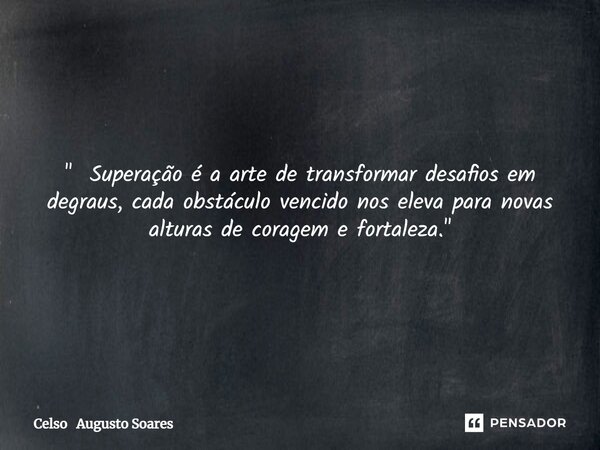 ⁠" Superação é a arte de transformar desafios em degraus, cada obstáculo vencido nos eleva para novas alturas de coragem e fortaleza. "... Frase de Celso Augusto Soares.