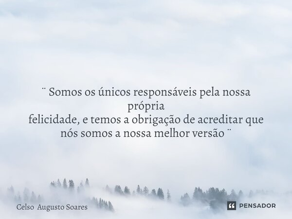 ⁠ ¨ Somos os únicos responsáveis pela nossa própria felicidade, e temos a obrigação de acreditar que nós somos a nossa melhor versão ¨... Frase de Celso Augusto Soares.