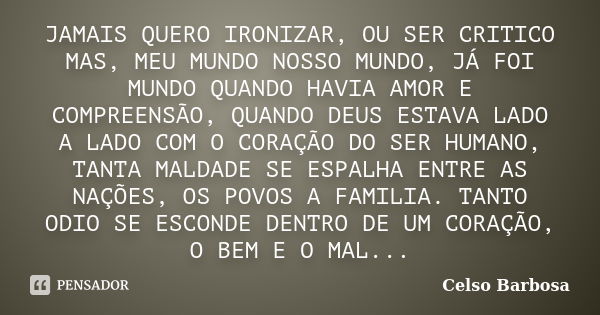 JAMAIS QUERO IRONIZAR, OU SER CRITICO MAS, MEU MUNDO NOSSO MUNDO, JÁ FOI MUNDO QUANDO HAVIA AMOR E COMPREENSÃO, QUANDO DEUS ESTAVA LADO A LADO COM O CORAÇÃO DO ... Frase de CELSO BARBOSA.