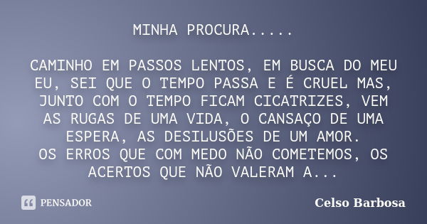 MINHA PROCURA..... CAMINHO EM PASSOS LENTOS, EM BUSCA DO MEU EU, SEI QUE O TEMPO PASSA E É CRUEL MAS, JUNTO COM O TEMPO FICAM CICATRIZES, VEM AS RUGAS DE UMA VI... Frase de CELSO BARBOSA.