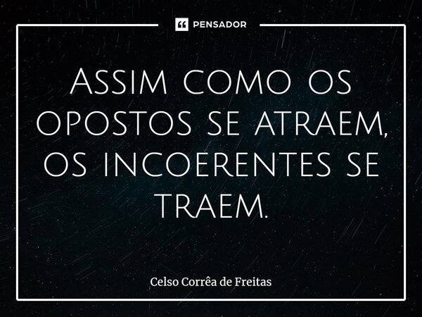 ⁠Assim como os opostos se atraem, os incoerentes se traem.... Frase de Celso Corrêa de freitas.