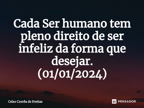 ⁠⁠Cada Ser humano tem pleno direito de ser infeliz da forma que desejar. (01/01/2024)... Frase de Celso Corrêa de freitas.