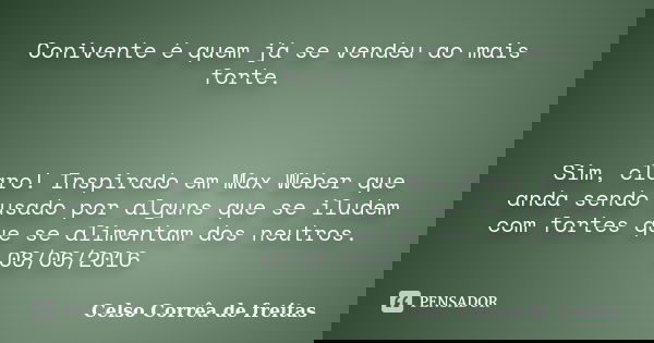Conivente é quem já se vendeu ao mais forte. Sim, claro! Inspirado em Max Weber que anda sendo usado por alguns que se iludem com fortes que se alimentam dos ne... Frase de Celso Corrêa de Freitas.