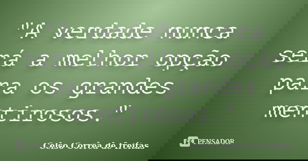 "A verdade nunca será a melhor opção para os grandes mentirosos."... Frase de Celso Corrêa de Freitas.