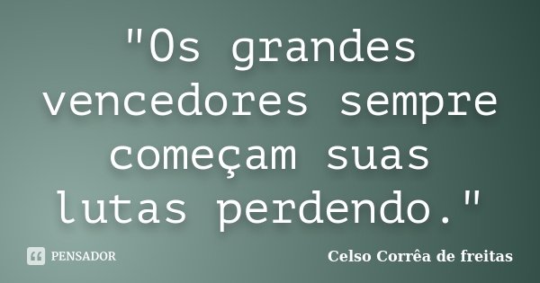 "Os grandes vencedores sempre começam suas lutas perdendo."... Frase de Celso Correa de Freitas.
