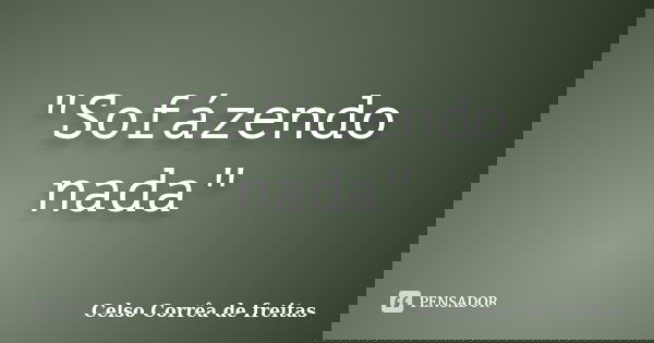 "Sofázendo nada"... Frase de Celso Corrêa de Freitas.