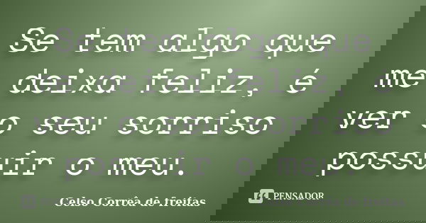 Se tem algo que me deixa feliz, é ver o seu sorriso possuir o meu.... Frase de Celso Corrêa de Freitas.