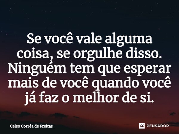 ⁠Se você vale alguma coisa, se orgulhe disso. Ninguém tem que esperar mais de você quando você já faz o melhor de si.... Frase de Celso Corrêa de freitas.