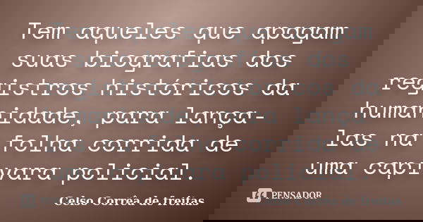 Tem aqueles que apagam suas biografias dos registros históricos da humanidade, para lança-las na folha corrida de uma capivara policial.... Frase de Celso Corrêa de Freitas.