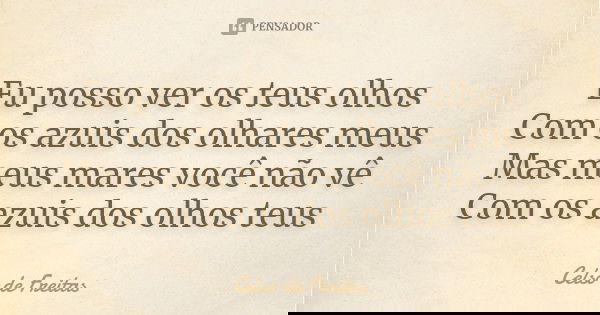 Eu posso ver os teus olhos
Com os azuis dos olhares meus
Mas meus mares você não vê
Com os azuis dos olhos teus... Frase de Celso de Freitas.