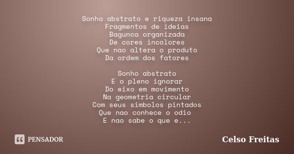 Sonho abstrato e riqueza insana Fragmentos de ideias Bagunca organizada De cores incolores Que nao altera o produto Da ordem dos fatores Sonho abstrato E o plen... Frase de Celso Freitas.