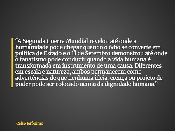 “A Segunda Guerra Mundial revelou até onde a humanidade pode chegar quando o ódio se converte em política de Estado e o 11 de Setembro demonstrou até onde o fan... Frase de Celso Jerônimo.