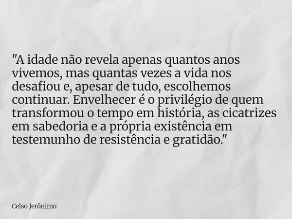 "A idade não revela apenas quantos anos vivemos, mas quantas vezes a vida nos desafiou e, apesar de tudo, escolhemos continuar. Envelhecer é o privilégio d... Frase de Celso Jerônimo.
