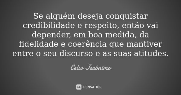 Se alguém deseja conquistar credibilidade e respeito, então vai depender, em boa medida, da fidelidade e coerência que mantiver entre o seu discurso e as suas a... Frase de Celso Jeronimo.