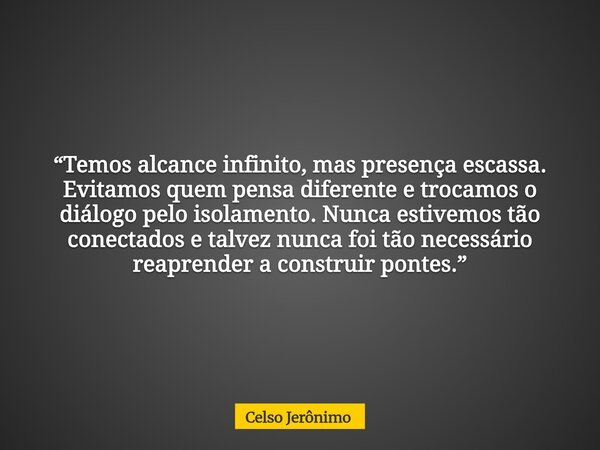 “Temos alcance infinito, mas presença escassa. Evitamos quem pensa diferente e trocamos o diálogo pelo isolamento. Nunca estivemos tão conectados e talvez nunca... Frase de Celso Jerônimo.