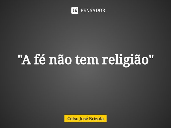 ⁠"A fé não tem religião "... Frase de Celso José Brizola.