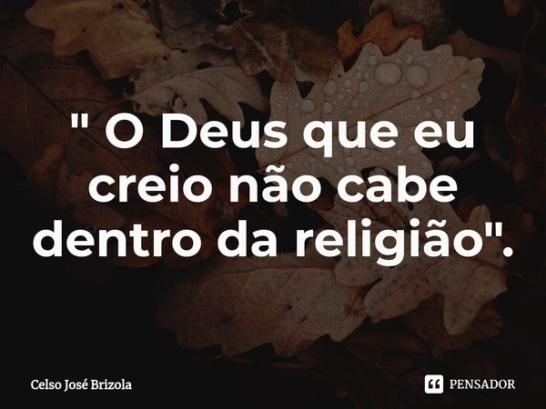 ⁠" O Deus que eu creio não cabe dentro da religião ".... Frase de Celso José Brizola.