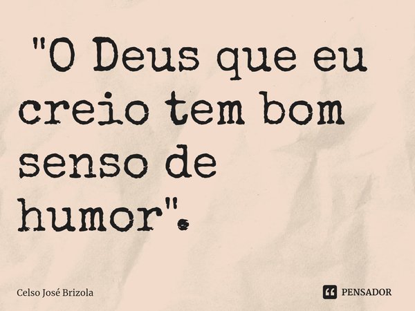 ⁠ "O Deus que eu creio tem bom senso de humor".... Frase de Celso José Brizola.