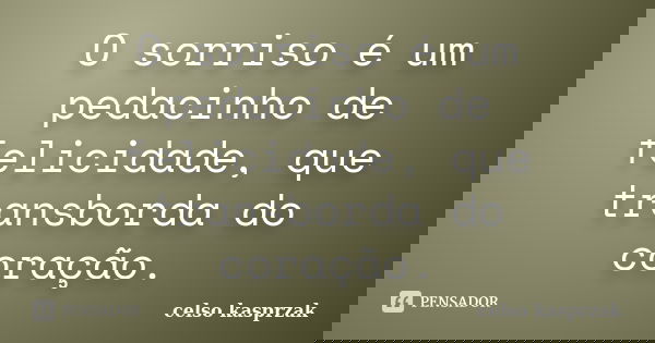 O sorriso é um pedacinho de felicidade, que transborda do coração.... Frase de Celso Kasprzak.