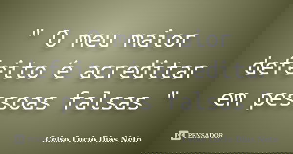 " O meu maior defeito é acreditar em pessoas falsas "... Frase de Celso Lucio Dias Neto.