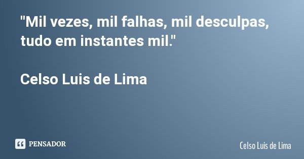 "Mil vezes, mil falhas, mil desculpas, tudo em instantes mil." Celso Luis de Lima... Frase de Celso Luis de Lima.