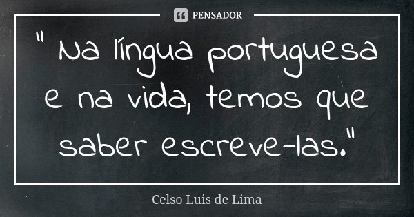" Na língua portuguesa e na vida, temos que saber escreve-las."... Frase de Celso Luis de Lima.