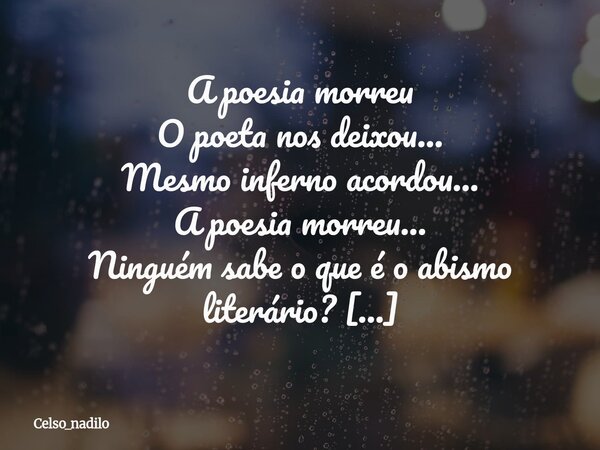 A poesia morreu O poeta nos deixou... Mesmo inferno acordou... A poesia morreu... Ninguém sabe o que é o abismo literário? O poema morreu a três dias Ninguém re... Frase de celso_nadilo.