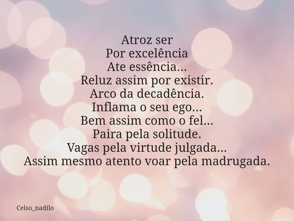 Atroz ser Por excelência Ate essência... Reluz assim por existir. Arco da decadência. Inflama o seu ego... Bem assim como o fel... Paira pela solitude. Vagas pe... Frase de celso_nadilo.