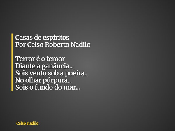 Casas de espíritos Por Celso Roberto Nadilo Terror é o temor Diante a ganância... Sois vento sob a poeira.. No olhar púrpura... Sois o fundo do mar...... Frase de celso_nadilo.