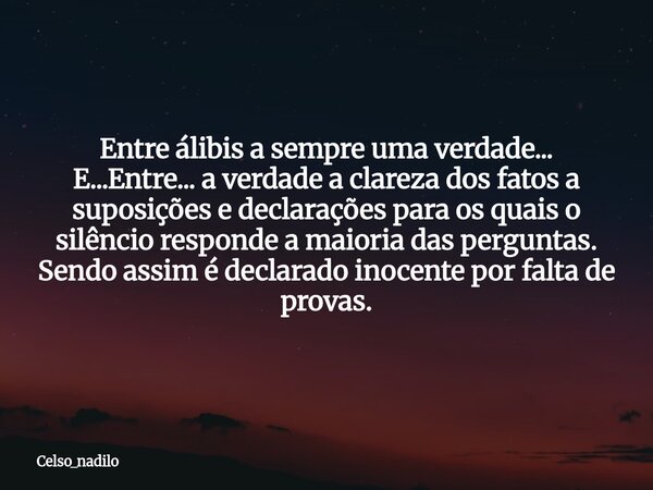 Entre álibis a sempre uma verdade... E...Entre... a verdade a clareza dos fatos a suposições e declarações para os quais o silêncio responde a maioria das pergu... Frase de celso_nadilo.