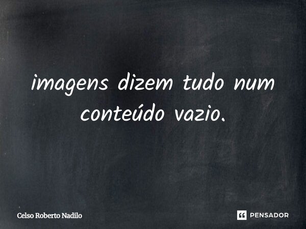 ⁠imagens dizem tudo num conteúdo vazio.... Frase de celso_nadilo.