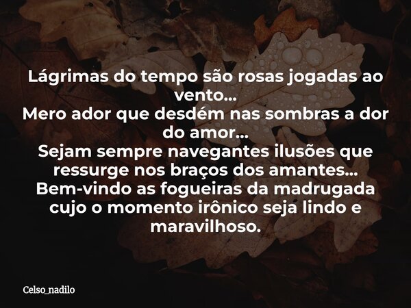 Lágrimas do tempo são rosas jogadas ao vento... Mero ador que desdém nas sombras a dor do amor... Sejam sempre navegantes ilusões que ressurge nos braços dos am... Frase de celso_nadilo.