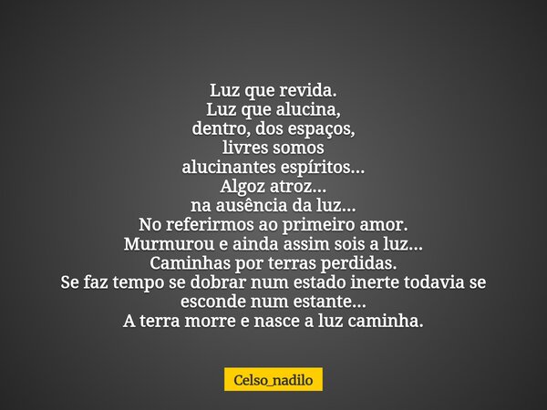 Luz que revida. Luz que alucina, dentro, dos espaços, livres somos alucinantes espíritos... Algoz atroz... na ausência da luz... No referirmos ao primeiro amor.... Frase de celso_nadilo.