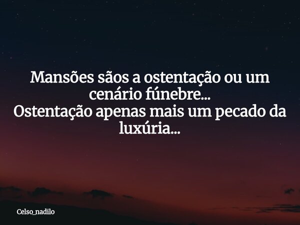 Mansões sãos a ostentação ou um cenário fúnebre... Ostentação apenas mais um pecado da luxúria...... Frase de celso_nadilo.