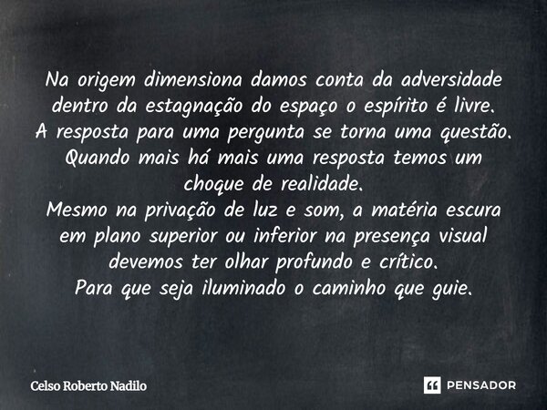 Na origem dimensiona damos conta da adversidade dentro da estagnação do espaço o espírito é livre. A resposta para uma pergunta se torna uma questão. Quando mai... Frase de Celso Roberto Nadilo.