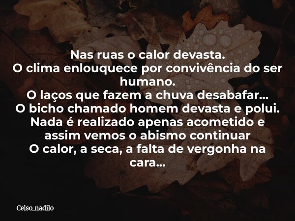 Nas ruas o calor devasta. O clima enlouquece por convivência do ser humano. O laços que fazem a chuva desabafar... O bicho chamado homem devasta e polui. Nada é... Frase de celso_nadilo.