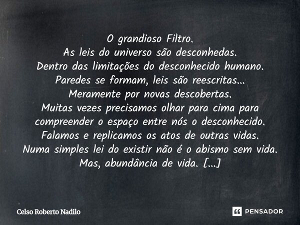 O grandioso Filtro. As leis do universo são desconhedas. Dentro das limitações do desconhecido humano. Paredes se formam, leis são reescritas... Meramente por ... Frase de Celso Roberto Nadilo.