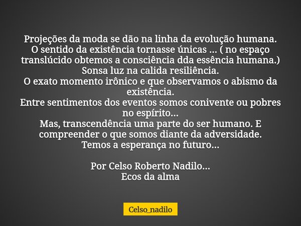 Projeções da moda se dão na linha da evolução humana. O sentido da existência tornasse únicas ... ( no espaço translúcido obtemos a consciência dda essência hum... Frase de celso_nadilo.