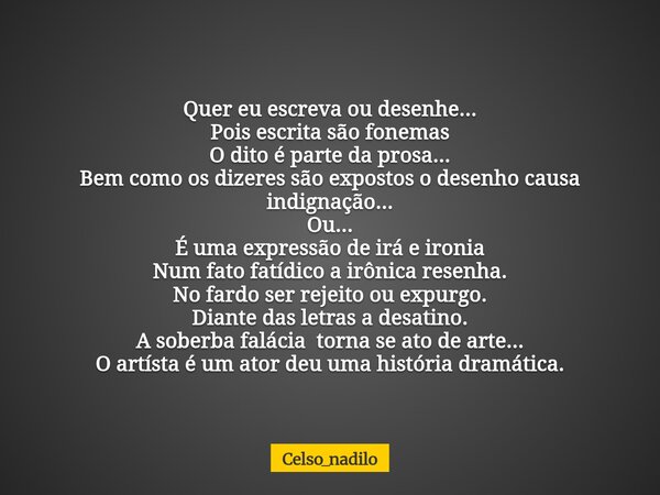 Quer eu escreva ou desenhe... Pois escrita são fonemas O dito é parte da prosa... Bem como os dizeres são expostos o desenho causa indignação... Ou... É uma exp... Frase de celso_nadilo.