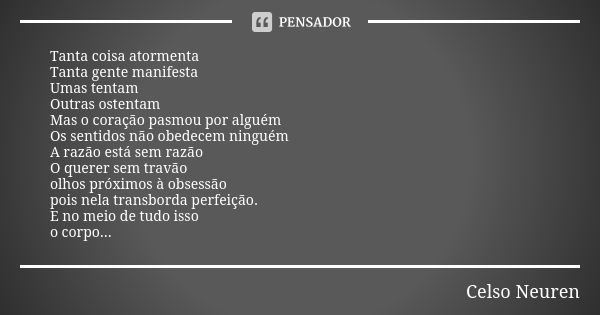 Tanta coisa atormenta Tanta gente manifesta Umas tentam Outras ostentam Mas o coração pasmou por alguém Os sentidos não obedecem ninguém A razão está sem razão ... Frase de Celso Neuren.