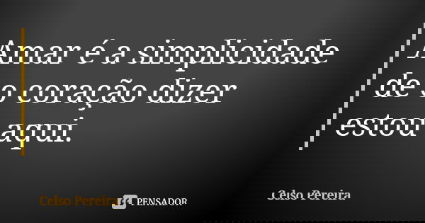 Amar é a simplicidade de o coração dizer estou aqui.... Frase de Celso Pereira.