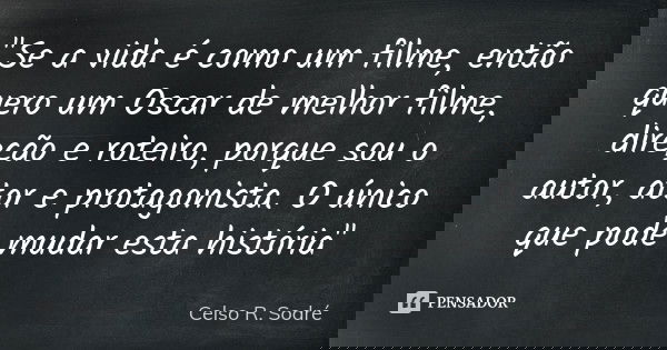 "Se a vida é como um filme, então quero um Oscar de melhor filme, direção e roteiro, porque sou o autor, ator e protagonista. O único que pode mudar esta h... Frase de Celso R. Sodré.
