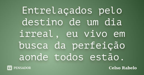 Entrelaçados pelo destino de um dia irreal, eu vivo em busca da perfeição aonde todos estão.... Frase de Celso Rabelo.