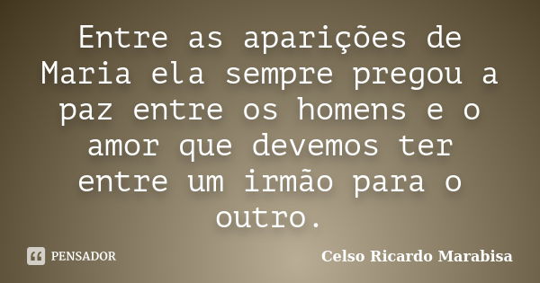 Entre as aparições de Maria ela sempre pregou a paz entre os homens e o amor que devemos ter entre um irmão para o outro.... Frase de Celso Ricardo Marabisa.