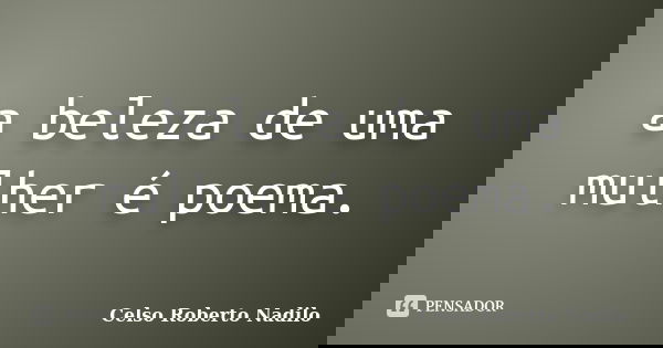 a beleza de uma mulher é poema.... Frase de celso roberto nadilo.