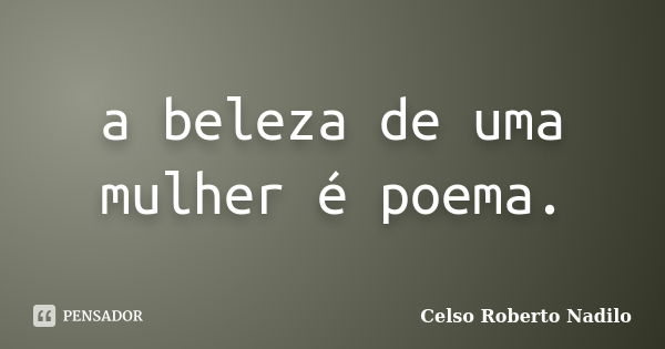 a beleza de uma mulher é poema.... Frase de celso roberto nadilo.